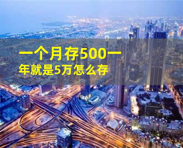 一个月存500一年就是5万怎么存