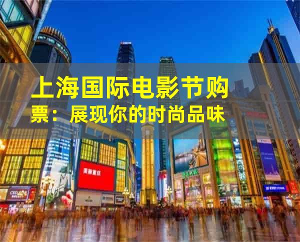 上海国际电影节购票：展现你的时尚品味