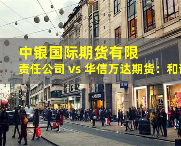 中银国际期货有限责任公司 vs 华信万达期货：和谐共生