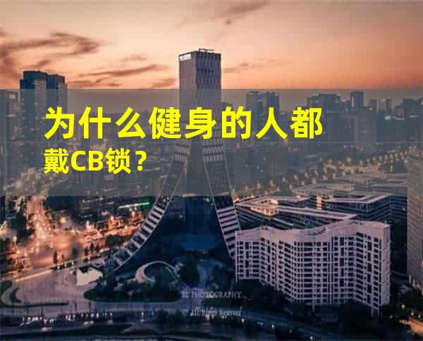 为什么健身的人都戴CB锁？