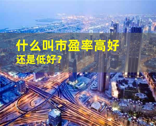 什么叫市盈率高好还是低好？