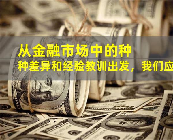 从金融市场中的种种差异和经验教训出发，我们应该以何种心态面对这些变化呢？