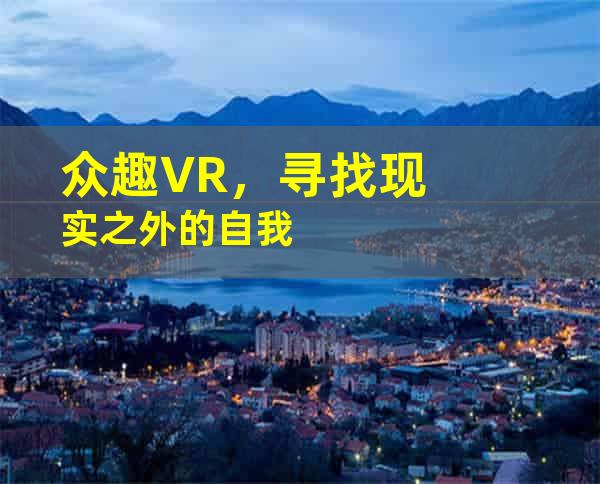 众趣VR，寻找现实之外的自我