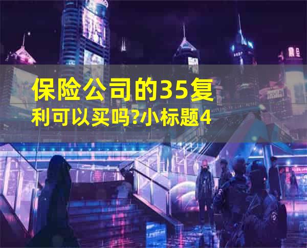 保险公司的3.5复利可以买吗?小标题4