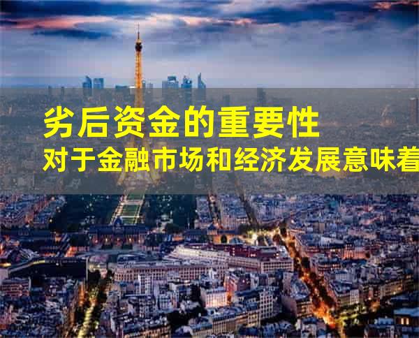 劣后资金的重要性对于金融市场和经济发展意味着什么？