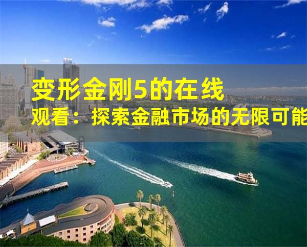 变形金刚5的在线观看：探索金融市场的无限可能