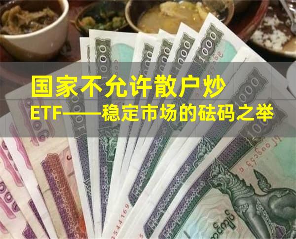 国家不允许散户炒ETF——稳定市场的砝码之举