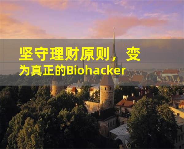 坚守理财原则，变为真正的Biohacker