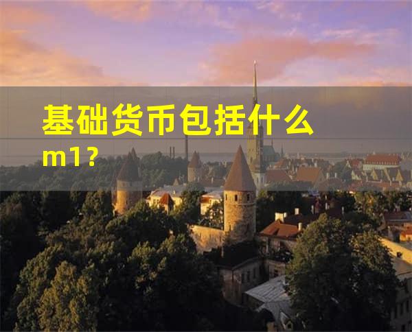 基础货币包括什么m1？