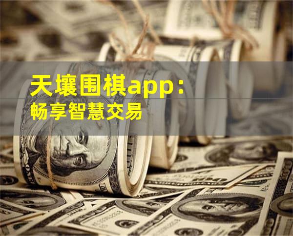 天壤围棋app：畅享智慧交易