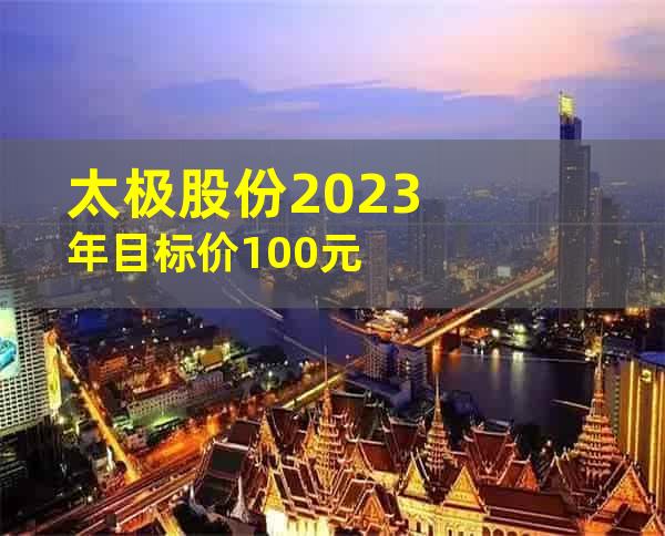 太极股份2023年目标价100元