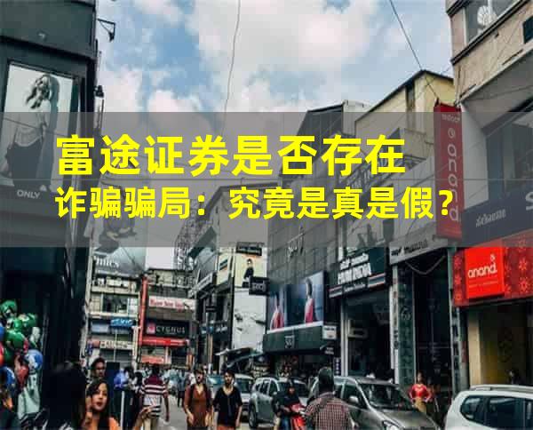 富途证券是否存在诈骗骗局：究竟是真是假？