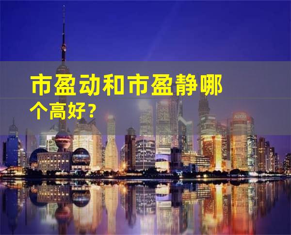 市盈动和市盈静哪个高好？