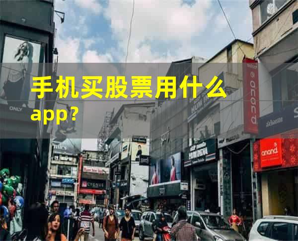 手机买股票用什么app？