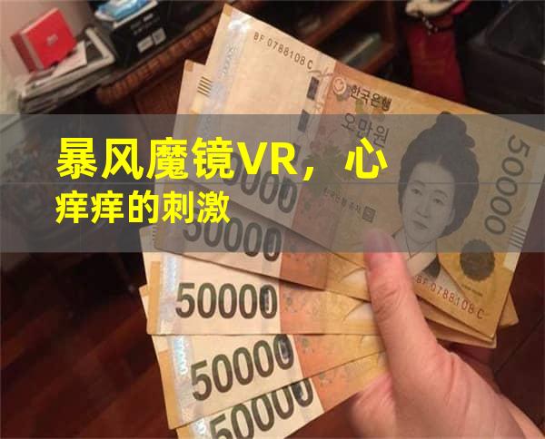 暴风魔镜VR，心痒痒的刺激