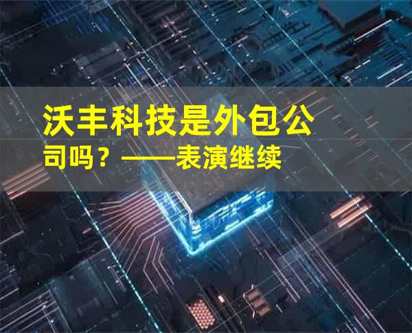 沃丰科技是外包公司吗？——表演继续