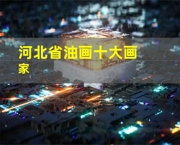 河北省油画十大画家