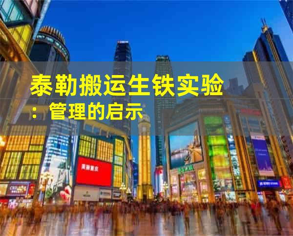 泰勒搬运生铁实验：管理的启示