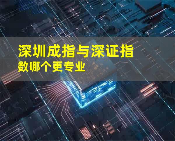 深圳成指与深证指数哪个更专业