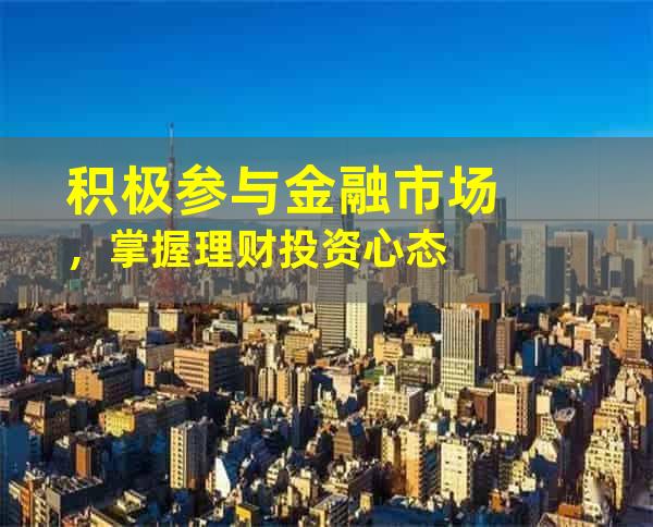 积极参与金融市场，掌握理财投资心态