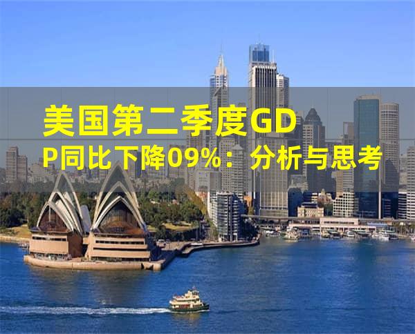 美国第二季度GDP同比下降0.9%：分析与思考