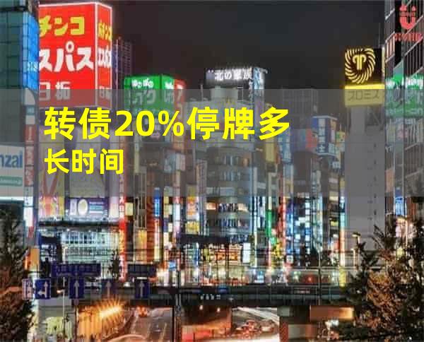 转债20%停牌多长时间