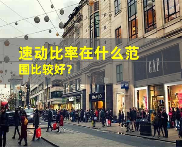 速动比率在什么范围比较好？