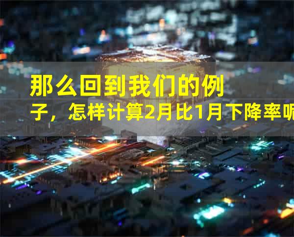 那么回到我们的例子，怎样计算2月比1月下降率呢？