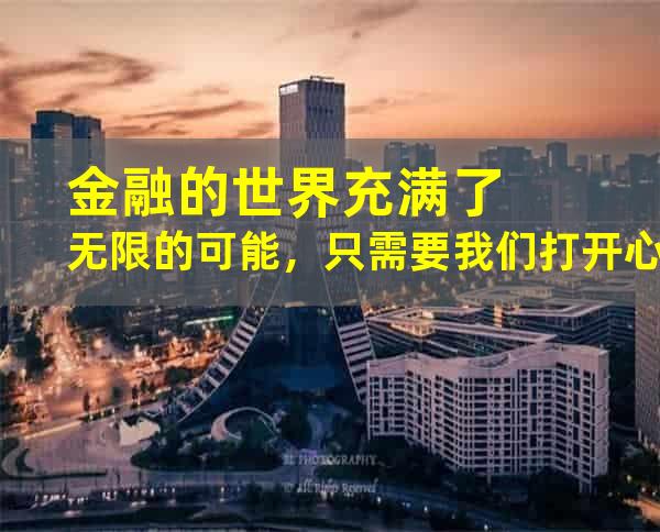 金融的世界充满了无限的可能，只需要我们打开心扉去发现。