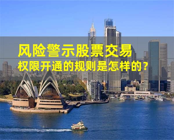 风险警示股票交易权限开通的规则是怎样的？