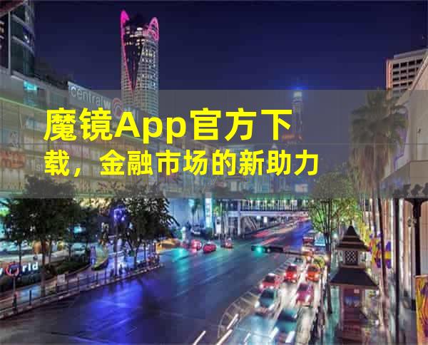 魔镜App官方下载，金融市场的新助力