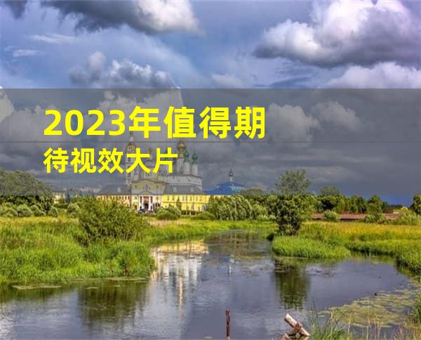 2023年值得期待视效大片