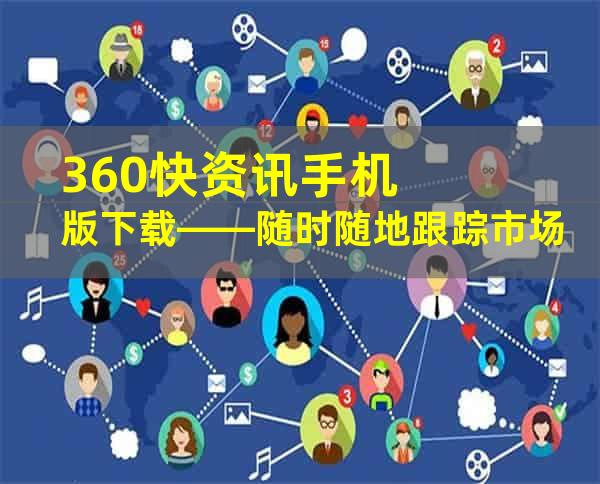 360快资讯手机版下载——随时随地跟踪市场