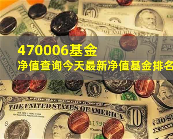 470006基金净值查询今天最新净值基金排名