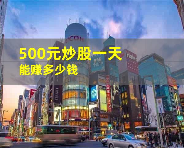 500元炒股一天能赚多少钱