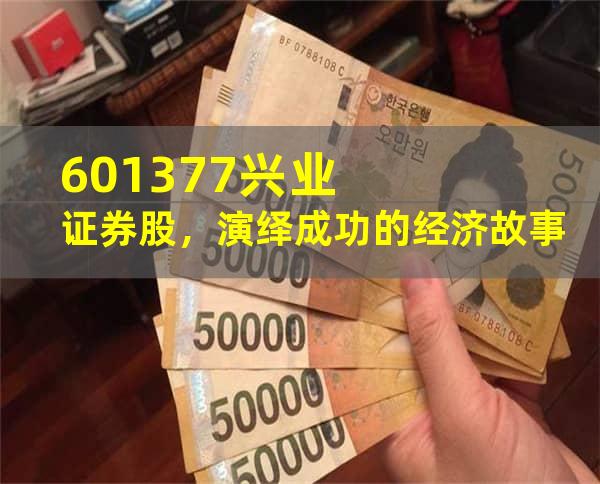 601377兴业证券股，演绎成功的经济故事