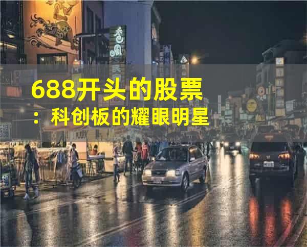 688开头的股票：科创板的耀眼明星