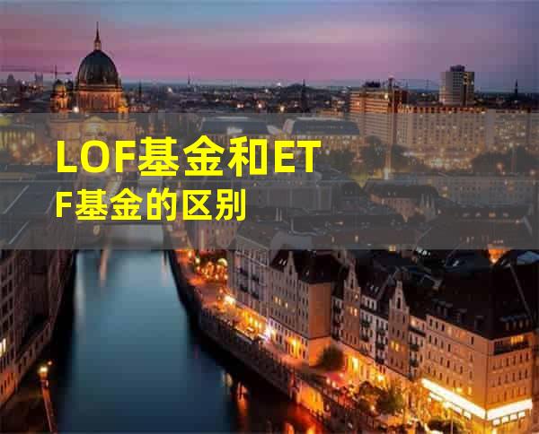 LOF基金和ETF基金的区别