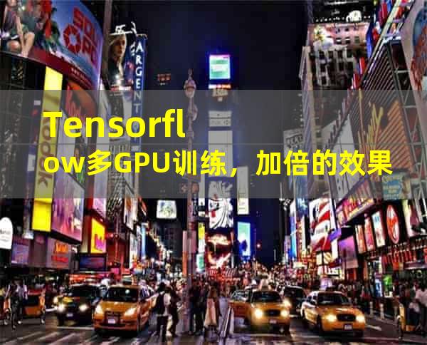 Tensorflow多GPU训练，加倍的效果