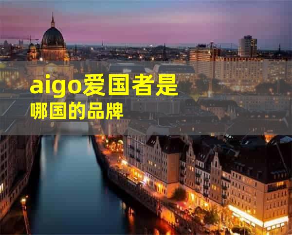 aigo爱国者是哪国的品牌