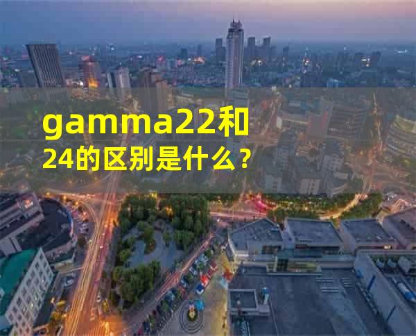 gamma2.2和2.4的区别是什么？