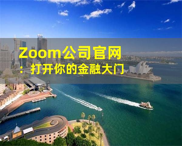 Zoom公司官网：打开你的金融大门