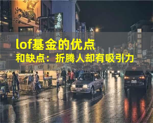 lof基金的优点和缺点：折腾人却有吸引力