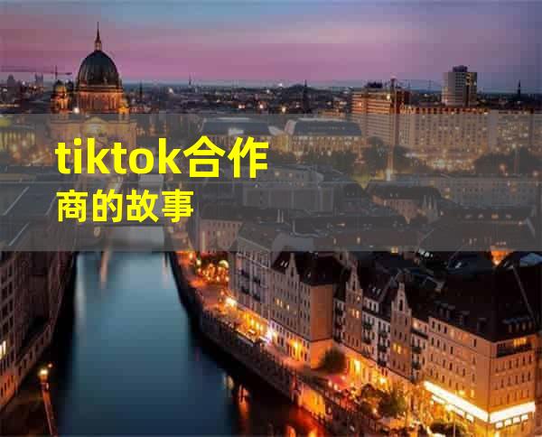 tiktok合作商的故事