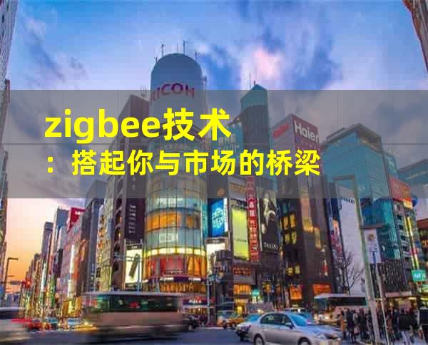 zigbee技术：搭起你与市场的桥梁