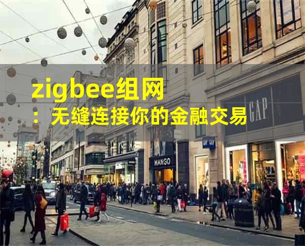 zigbee组网：无缝连接你的金融交易