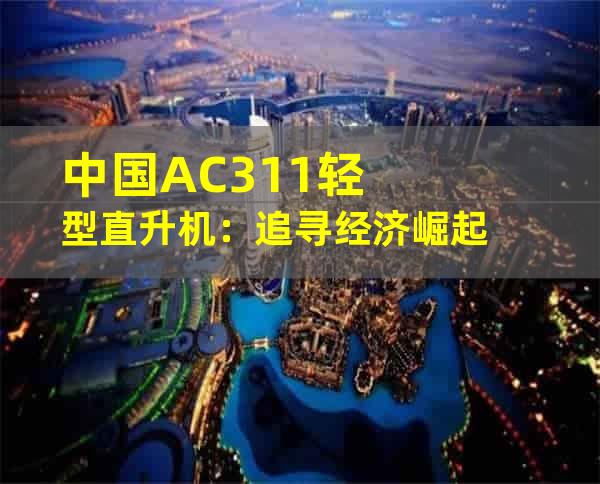 中国AC311轻型直升机：追寻经济崛起