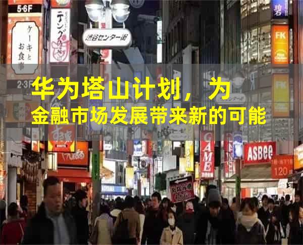 华为塔山计划，为金融市场发展带来新的可能