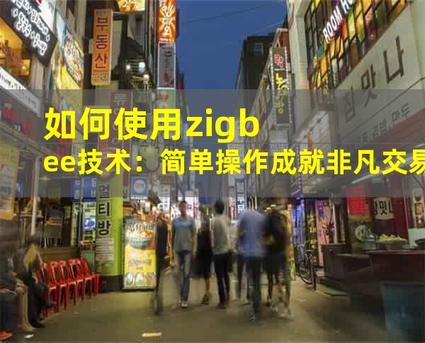 如何使用zigbee技术：简单操作成就非凡交易