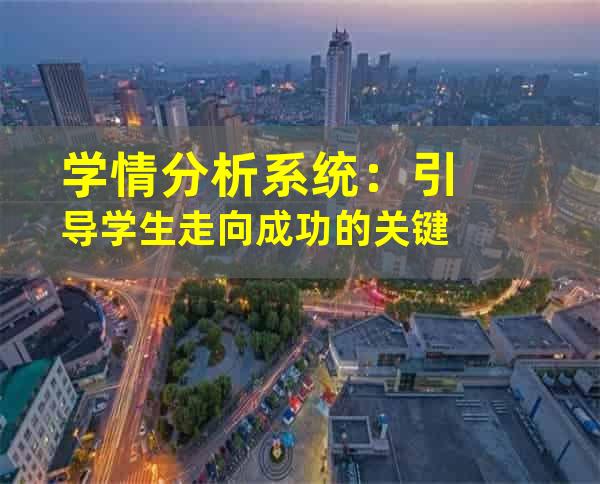 学情分析系统：引导学生走向成功的关键